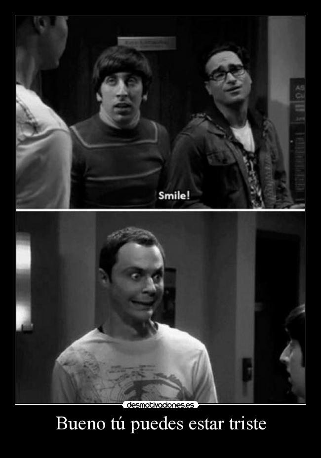 Bueno tú puedes estar triste -