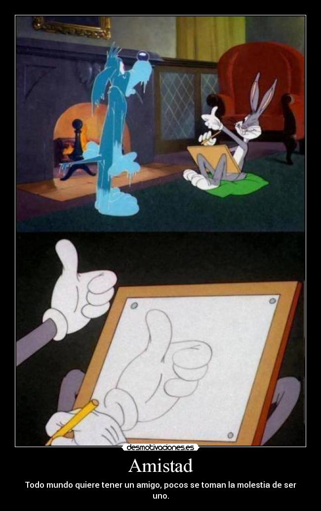 Amistad - Todo mundo quiere tener un amigo, pocos se toman la molestia de ser uno.