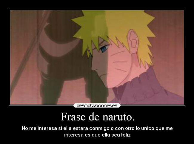 Frase de naruto. - No me interesa si ella estara conmigo o con otro lo unico que me
interesa es que ella sea feliz