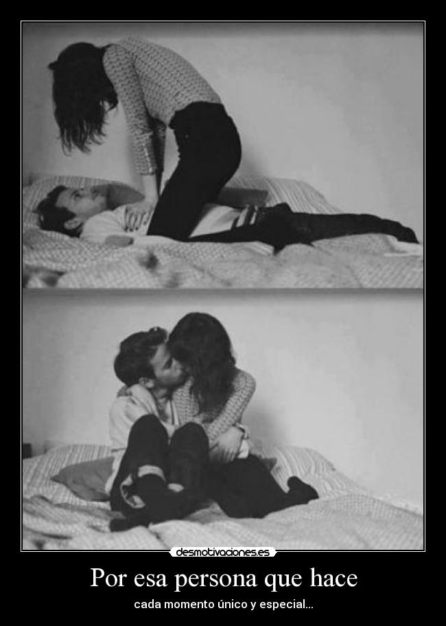 Por esa persona que hace - cada momento único y especial...