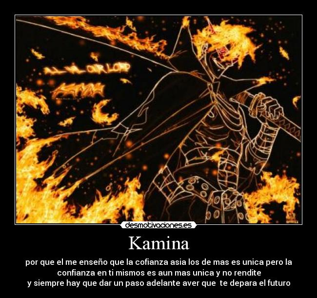 Kamina - por que el me enseño que la cofianza asia los de mas es unica pero la
confianza en ti mismos es aun mas unica y no rendite
y siempre hay que dar un paso adelante aver que te depara el futuro