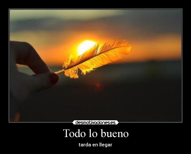 Todo lo bueno - tarda en llegar