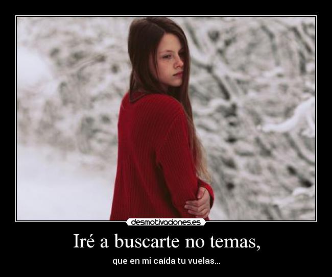 Iré a buscarte no temas, -