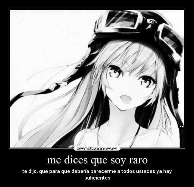 me dices que soy raro - te dijo, que para que debería parecerme a todos ustedes ya hay suficientes
