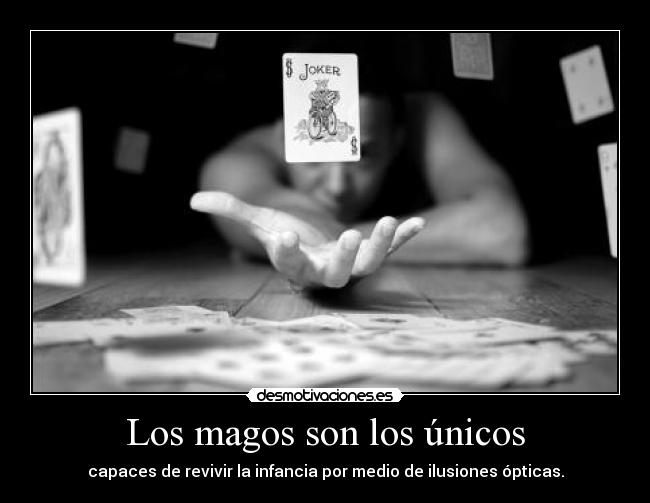Los magos son los únicos - capaces de revivir la infancia por medio de ilusiones ópticas.