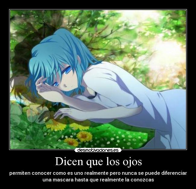 Dicen que los ojos - permiten conocer como es uno realmente pero nunca se puede diferenciar
una mascara hasta que realmente la conozcas