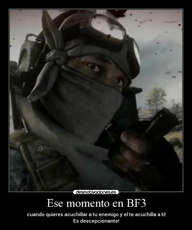 Ese momento en BF3 - cuando quieres acuchillar a tu enemigo y el te acuchilla a ti!
Es descepcionante!