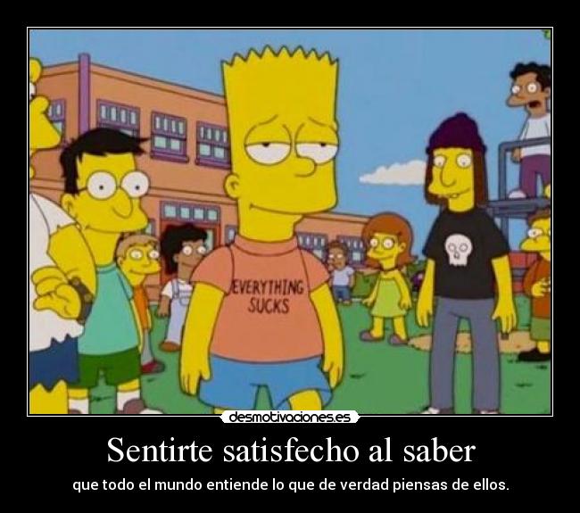 Sentirte satisfecho al saber - que todo el mundo entiende lo que de verdad piensas de ellos.