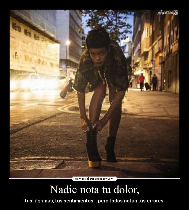 Nadie nota tu dolor, - tus lágrimas, tus sentimientos... pero todos notan tus errores.