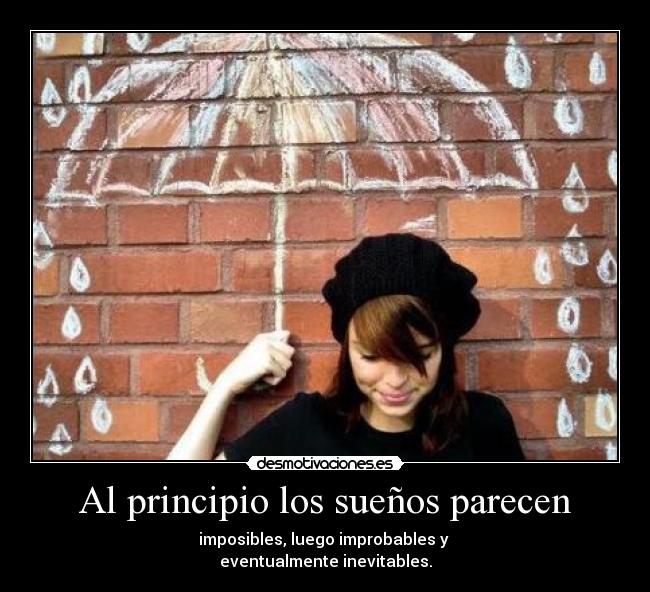 Al principio los sueños parecen - imposibles, luego improbables y 
eventualmente inevitables.