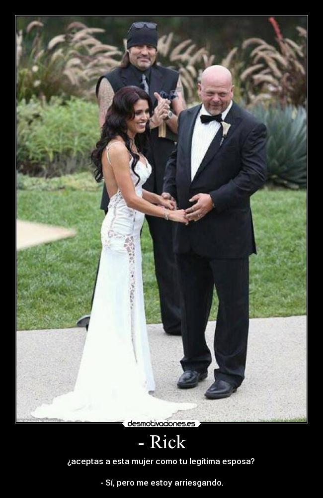 - Rick - ¿aceptas a esta mujer como tu legítima esposa? 

- Sí, pero me estoy arriesgando.