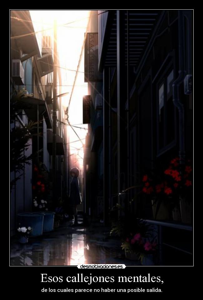 Esos callejones mentales, - de los cuales parece no haber una posible salida.