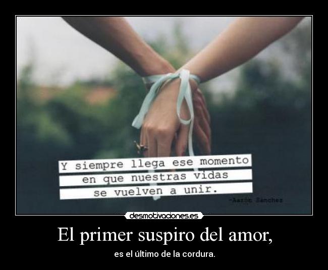 El primer suspiro del amor, - es el último de la cordura.