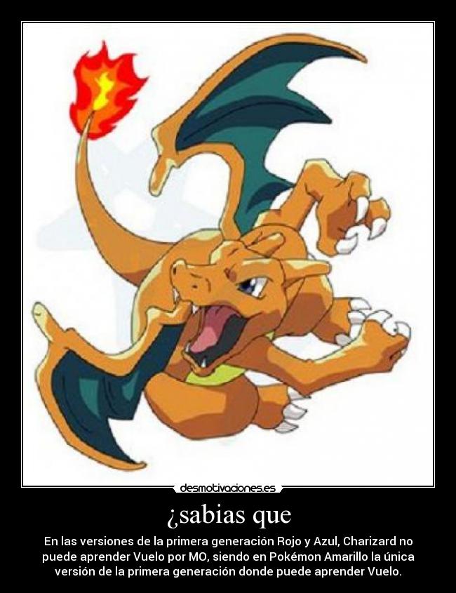 ¿sabias que - En las versiones de la primera generación Rojo y Azul, Charizard no
puede aprender Vuelo por MO, siendo en Pokémon Amarillo la única
versión de la primera generación donde puede aprender Vuelo.