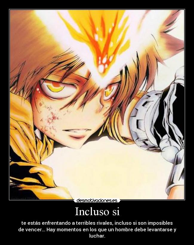 Incluso si - te estás enfrentando a terribles rivales, incluso si son imposibles
de vencer... Hay momentos en los que un hombre debe levantarse y
luchar.