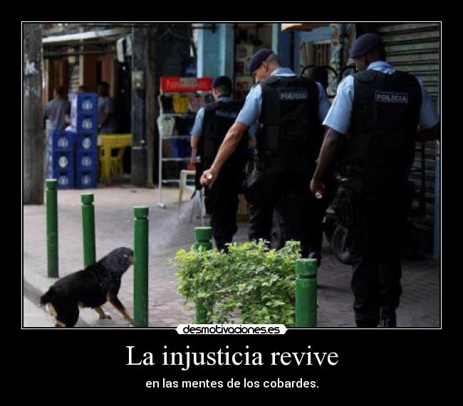 La injusticia revive - en las mentes de los cobardes.