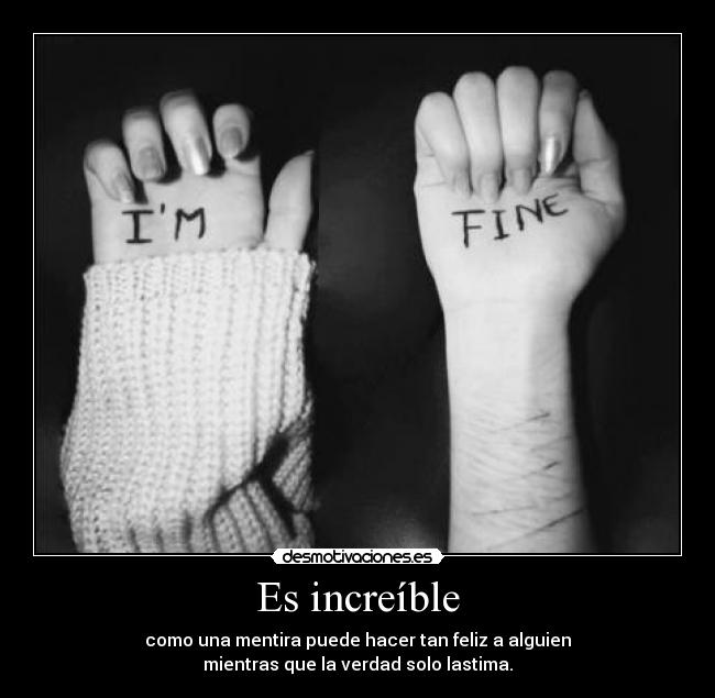 Es increíble - como una mentira puede hacer tan feliz a alguien
mientras que la verdad solo lastima.