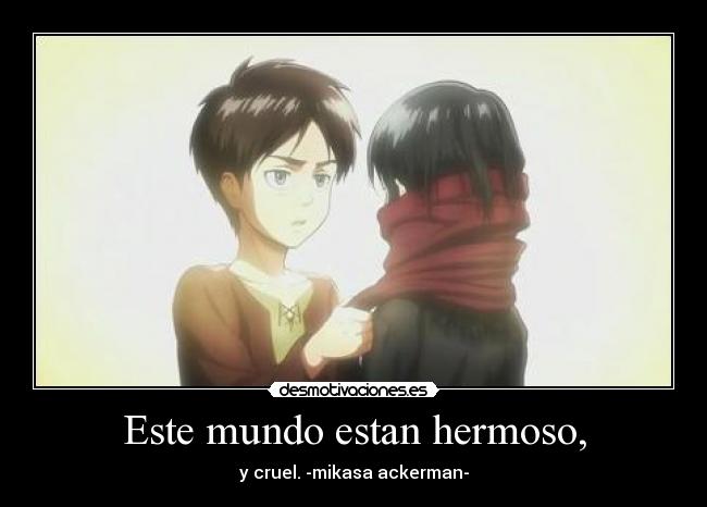Este mundo estan hermoso, - y cruel. -mikasa ackerman-