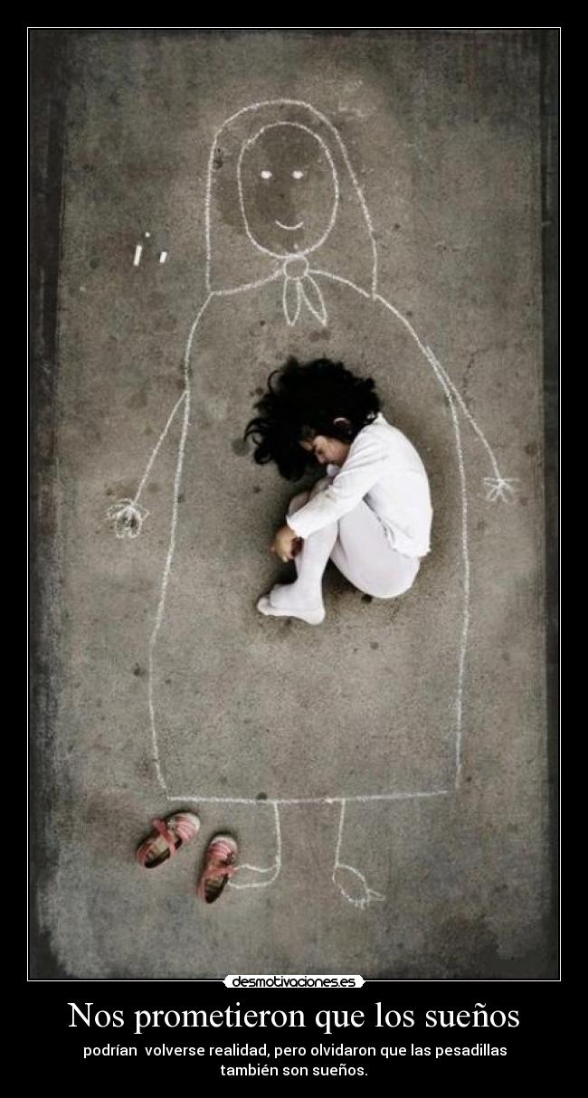 Nos prometieron que los sueños - podrían volverse realidad, pero olvidaron que las pesadillas también son sueños.