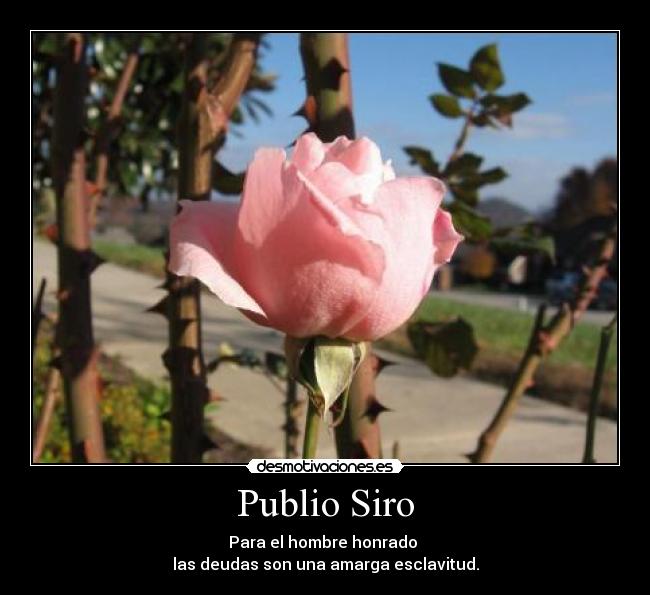 Publio Siro - Para el hombre honrado 
las deudas son una amarga esclavitud.