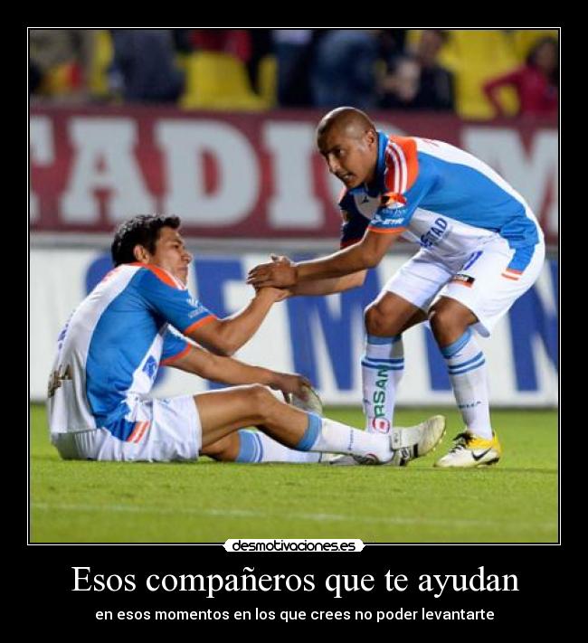 Esos compañeros que te ayudan - en esos momentos en los que crees no poder levantarte