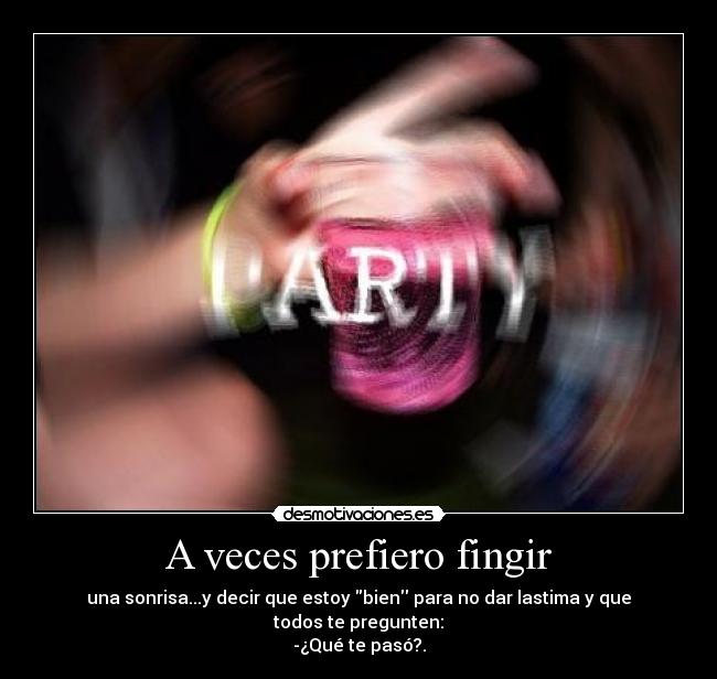 A veces prefiero fingir - una sonrisa...y decir que estoy bien para no dar lastima y que todos te pregunten:
-¿Qué te pasó?.