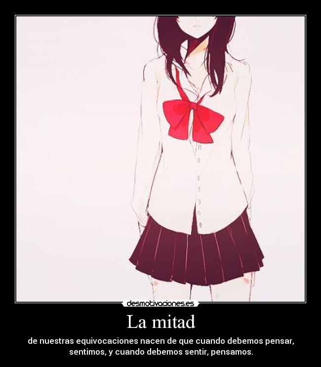 La mitad - de nuestras equivocaciones nacen de que cuando debemos pensar,
sentimos, y cuando debemos sentir, pensamos.