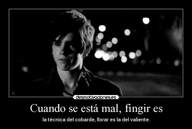 Cuando se está mal, fingir es - la técnica del cobarde, llorar es la del valiente.