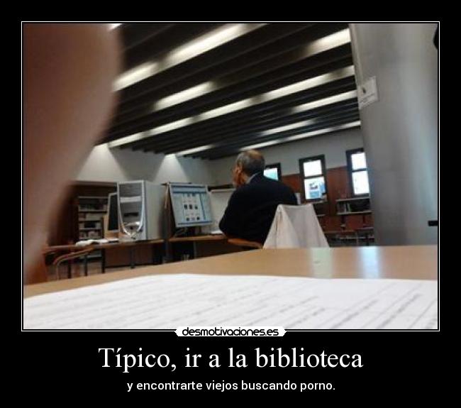 Típico, ir a la biblioteca - y encontrarte viejos buscando porno.