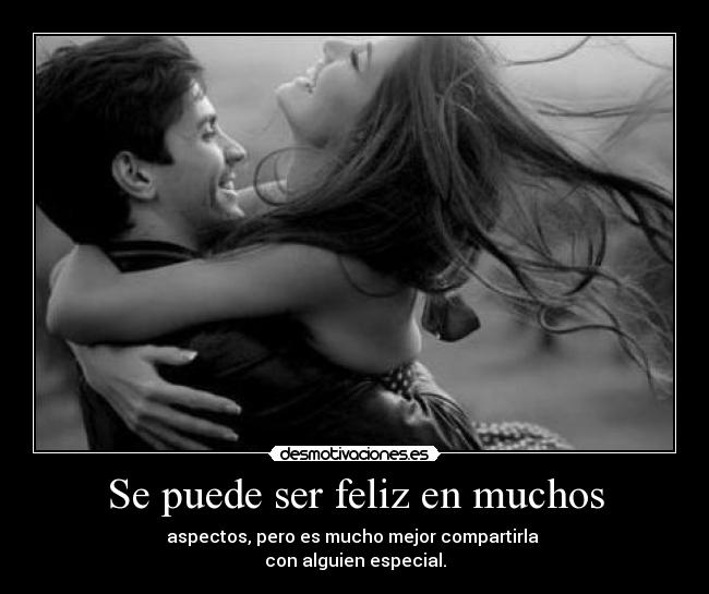 Se puede ser feliz en muchos - aspectos, pero es mucho mejor compartirla 
con alguien especial.