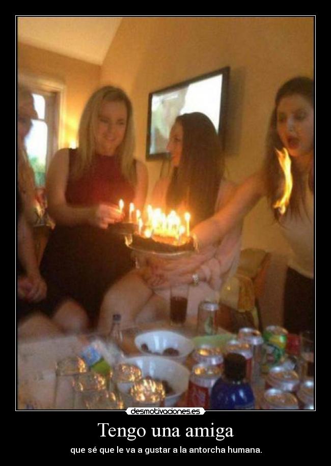 Tengo una amiga - que sé que le va a gustar a la antorcha humana.