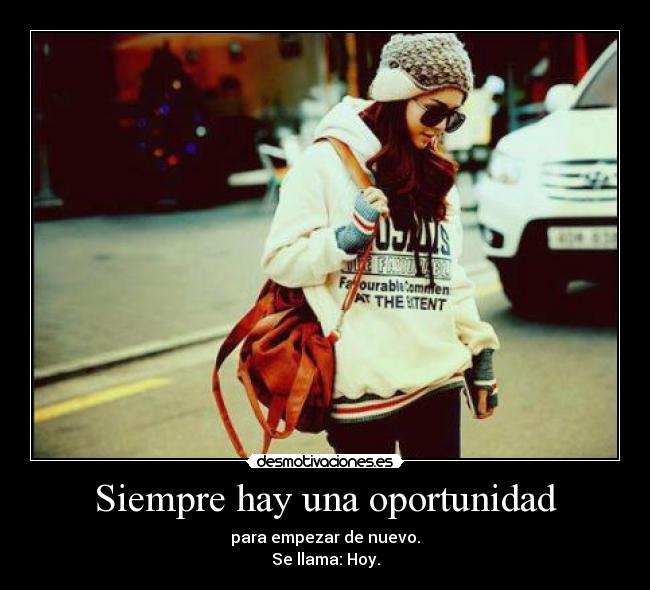Siempre hay una oportunidad - para empezar de nuevo.
Se llama: Hoy.