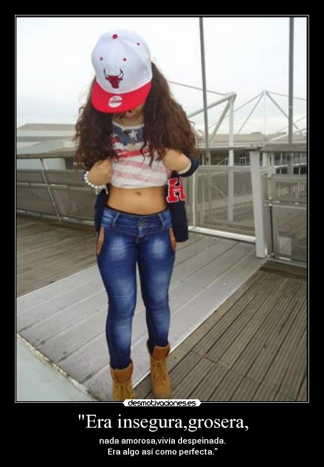 Era insegura,grosera, - nada amorosa,vivía despeinada.
Era algo así como perfecta.