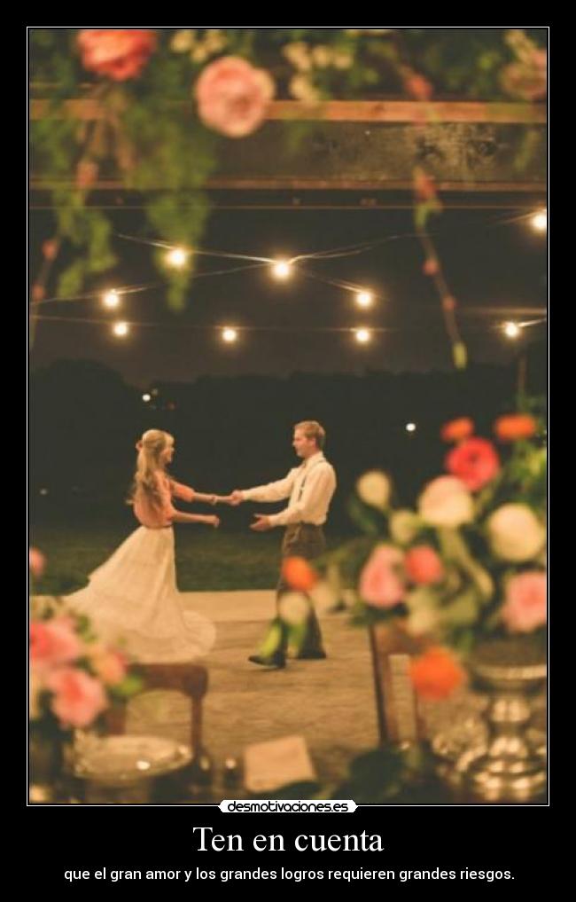Ten en cuenta - que el gran amor y los grandes logros requieren grandes riesgos.
