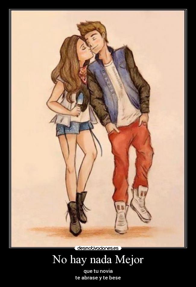 No hay nada Mejor - que tu novia
te abrase y te bese