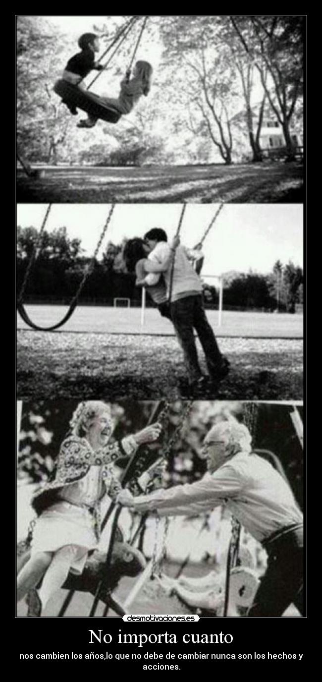 No importa cuanto - nos cambien los años,lo que no debe de cambiar nunca son los hechos y acciones.