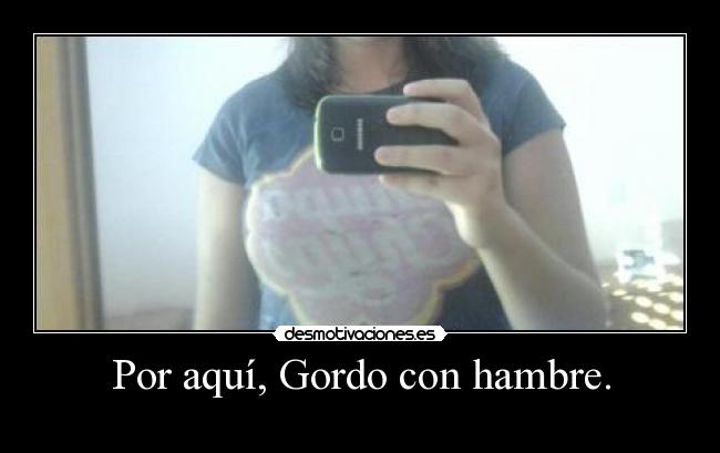 Por aquí, Gordo con hambre. - 