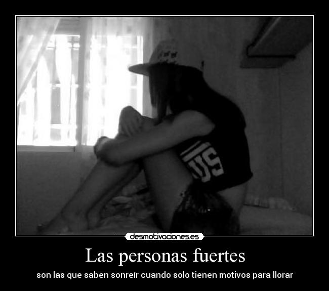 Las personas fuertes - son las que saben sonreír cuando solo tienen motivos para llorar