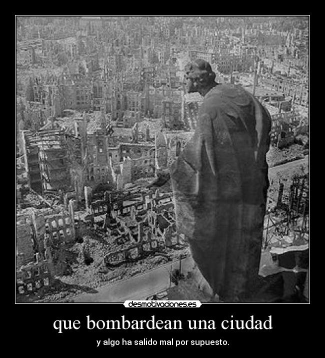 que bombardean una ciudad - y algo ha salido mal por supuesto.