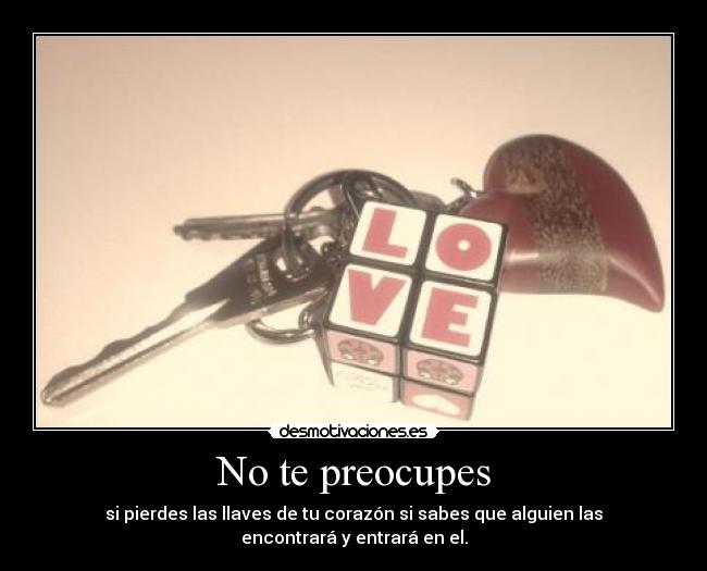 No te preocupes - si pierdes las llaves de tu corazón si sabes que alguien las encontrará y entrará en el.