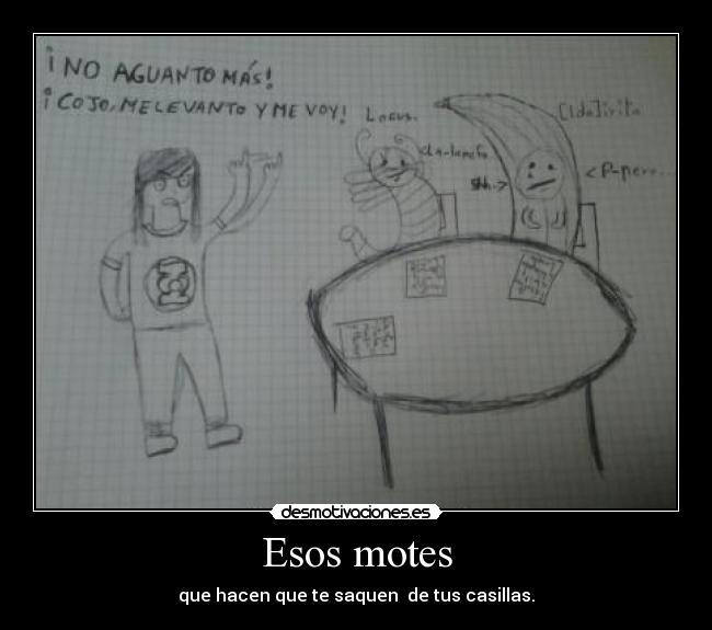 Esos motes - que hacen que te saquen  de tus casillas.