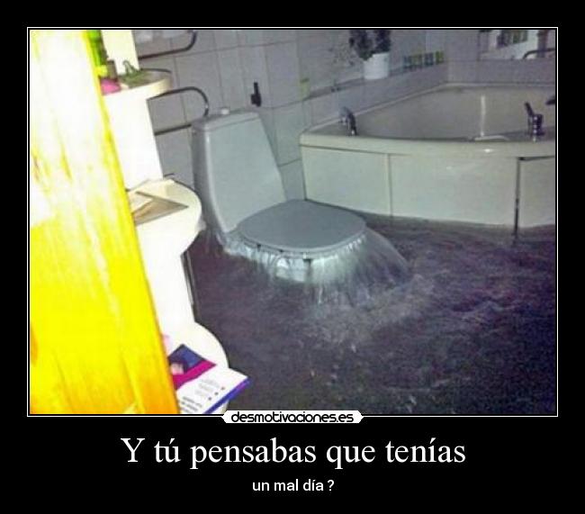 Y tú pensabas que tenías -