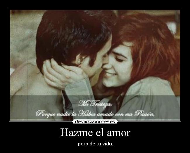 Hazme el amor - pero de tu vida.