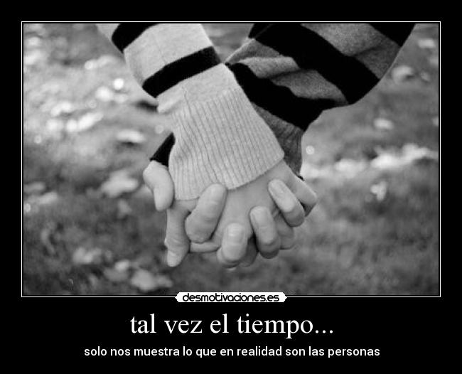tal vez el tiempo... - solo nos muestra lo que en realidad son las personas