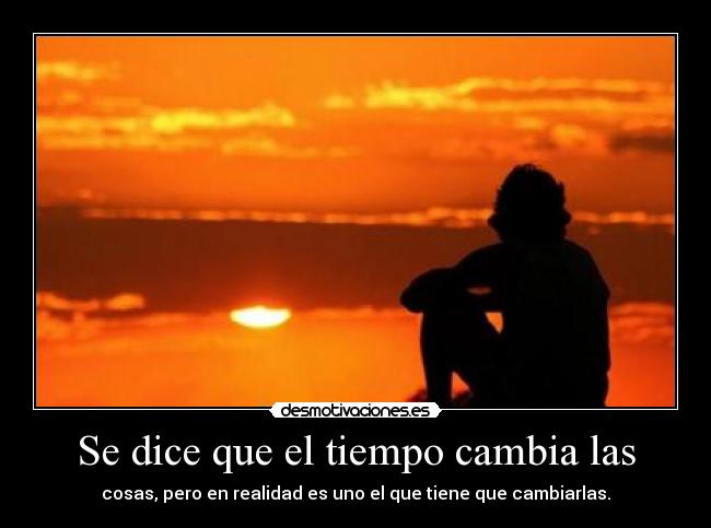 Se dice que el tiempo cambia las - cosas, pero en realidad es uno el que tiene que cambiarlas.