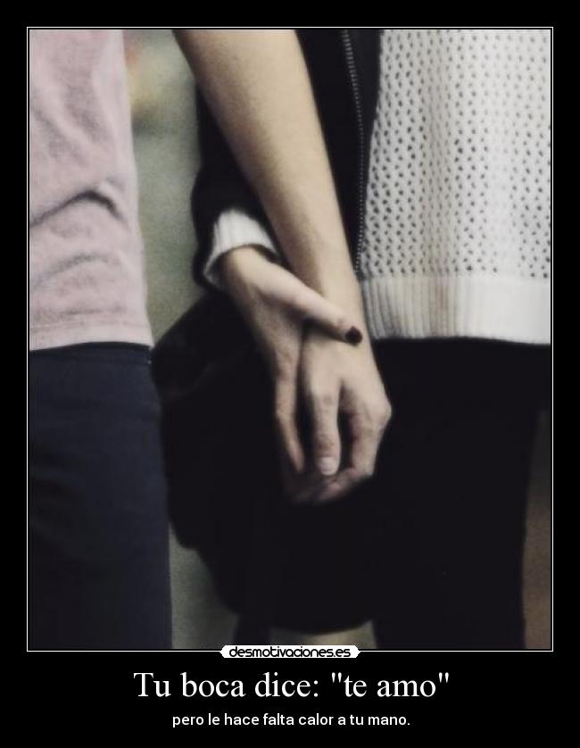 Tu boca dice: te amo - pero le hace falta calor a tu mano.