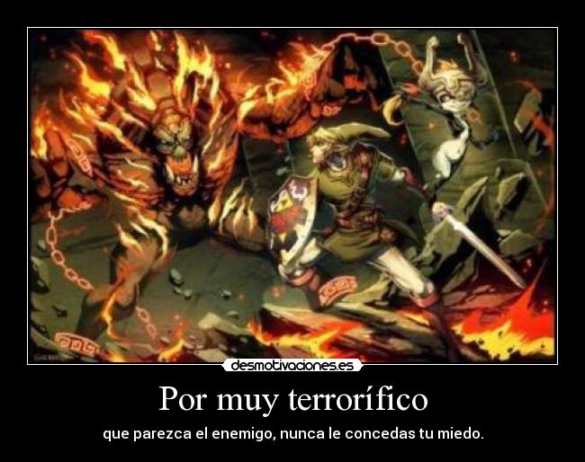 Por muy terrorífico - que parezca el enemigo, nunca le concedas tu miedo.