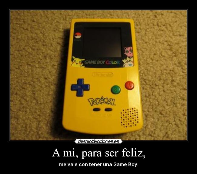 A mi, para ser feliz, - me vale con tener una Game Boy.