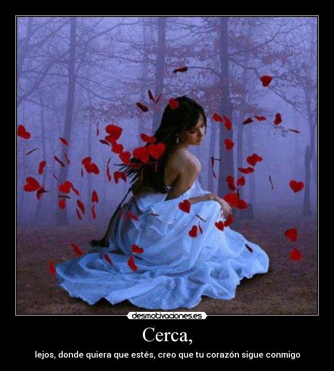 Cerca, - lejos, donde quiera que estés, creo que tu corazón sigue conmigo