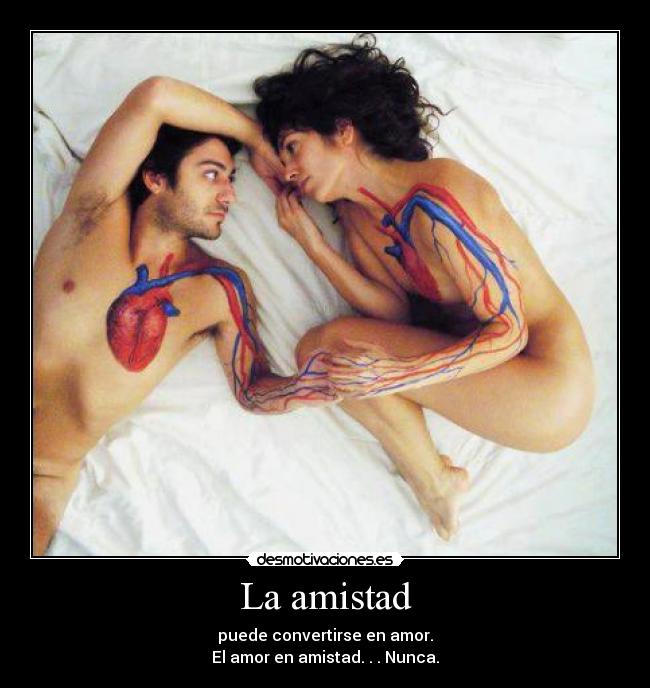 La amistad - puede convertirse en amor.
El amor en amistad. . . Nunca.